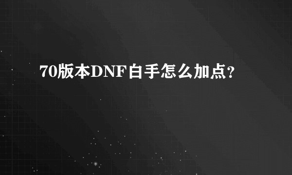 70版本DNF白手怎么加点？