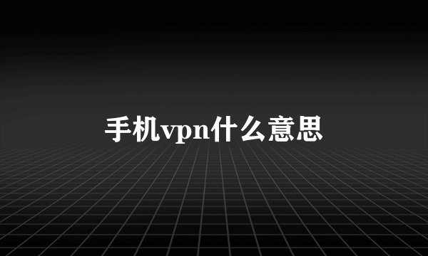 手机vpn什么意思
