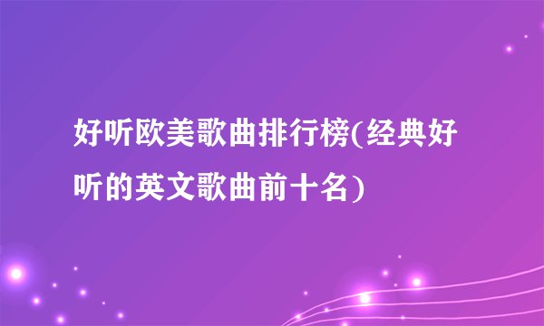 好听欧美歌曲排行榜(经典好听的英文歌曲前十名)