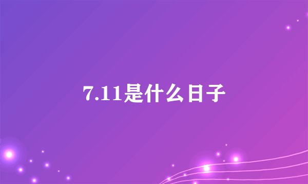 7.11是什么日子