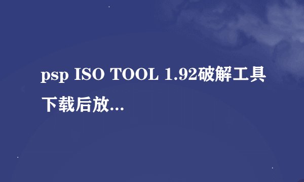 psp ISO TOOL 1.92破解工具下载后放到哪个文件夹？