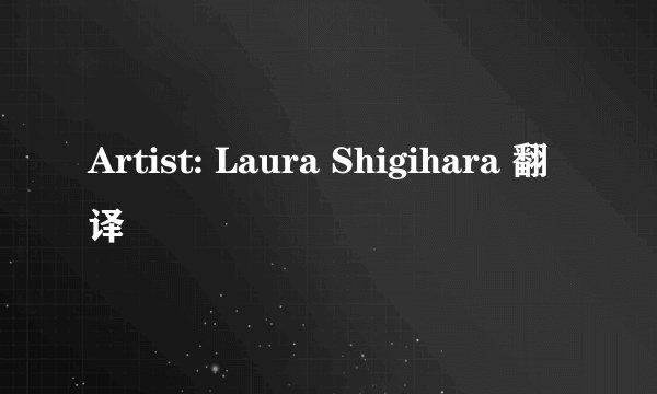 Artist: Laura Shigihara 翻译