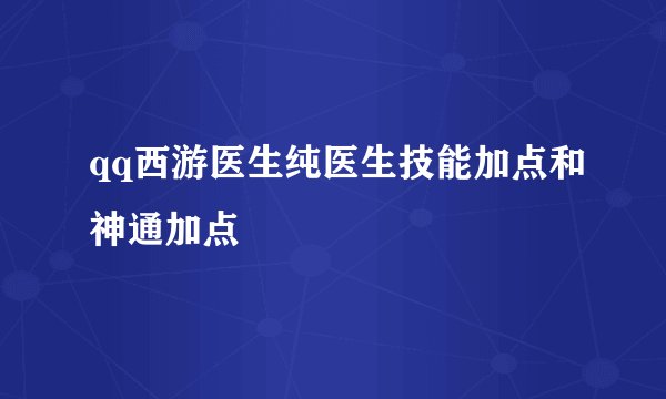 qq西游医生纯医生技能加点和神通加点