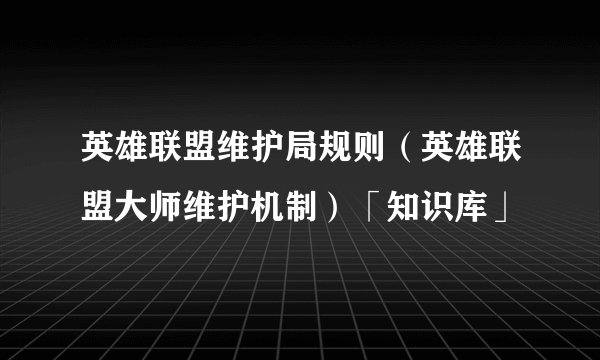 英雄联盟维护局规则（英雄联盟大师维护机制）「知识库」