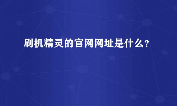 刷机精灵的官网网址是什么？