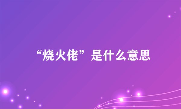 “烧火佬”是什么意思