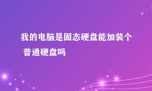 我的电脑是固态硬盘能加装个 普通硬盘吗