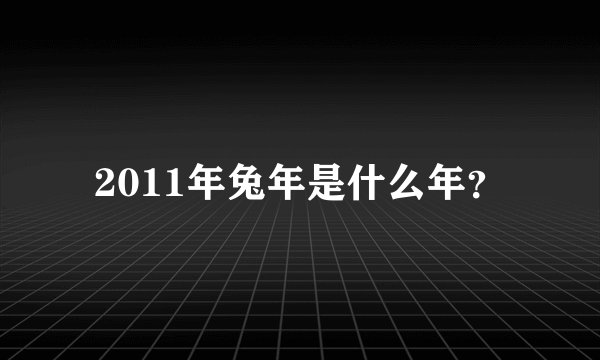 2011年兔年是什么年？