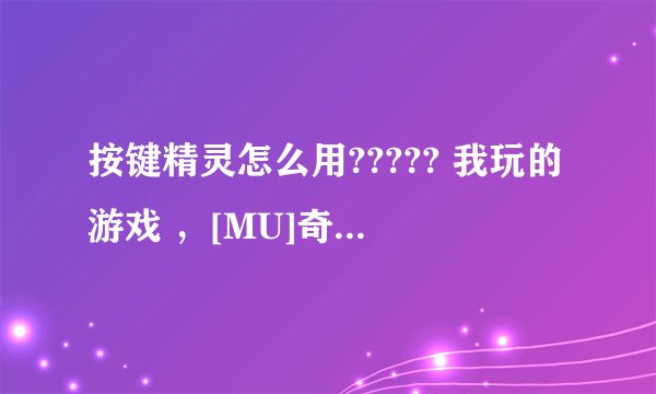 按键精灵怎么用????? 我玩的游戏 ，[MU]奇迹 里面有连击的 怎么编辑1 2 3键啊？？？？ 小白等高人指点！！