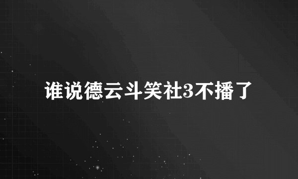 谁说德云斗笑社3不播了
