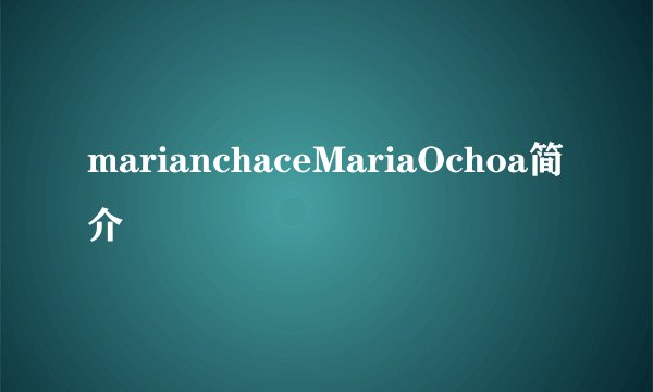 marianchaceMariaOchoa简介