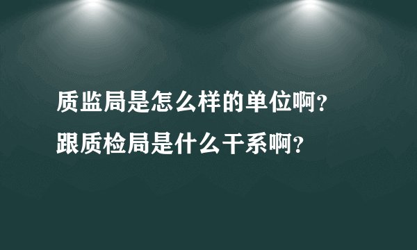 质监局是怎么样的单位啊？ 跟质检局是什么干系啊？