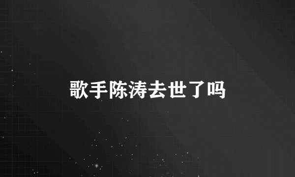 歌手陈涛去世了吗