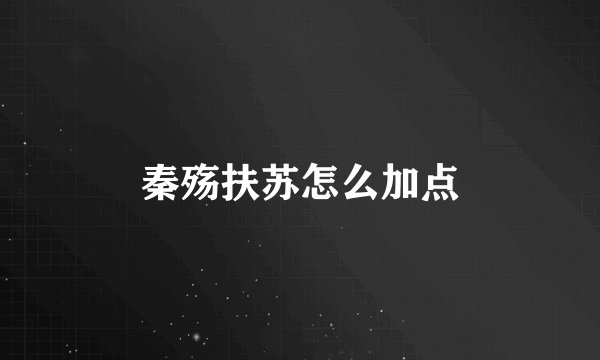 秦殇扶苏怎么加点