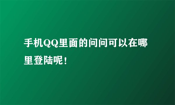 手机QQ里面的问问可以在哪里登陆呢！