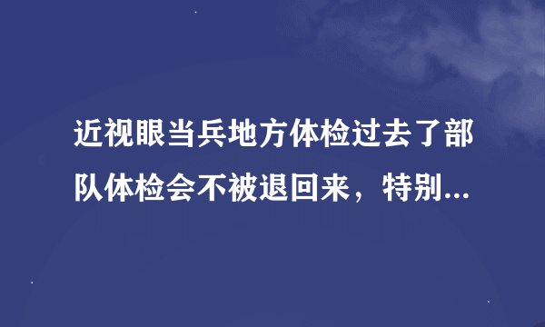 近视眼当兵地方体检过去了部队体检会不被退回来，特别想当兵。