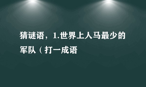 猜谜语，1.世界上人马最少的军队（打一成语