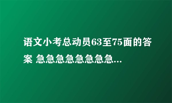 语文小考总动员63至75面的答案 急急急急急急急急急急急急急急急！