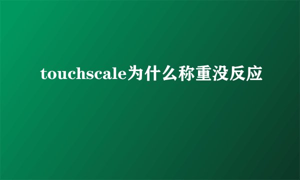 touchscale为什么称重没反应