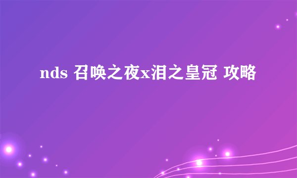 nds 召唤之夜x泪之皇冠 攻略