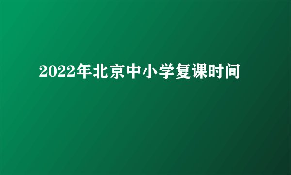 2022年北京中小学复课时间
