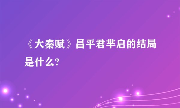 《大秦赋》昌平君芈启的结局是什么?
