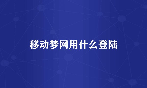 移动梦网用什么登陆