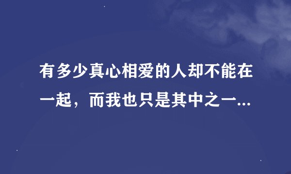 有多少真心相爱的人却不能在一起，而我也只是其中之一 这句歌词的歌名叫什么？