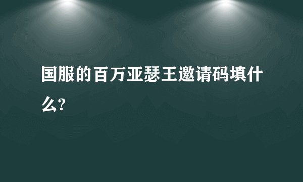 国服的百万亚瑟王邀请码填什么?