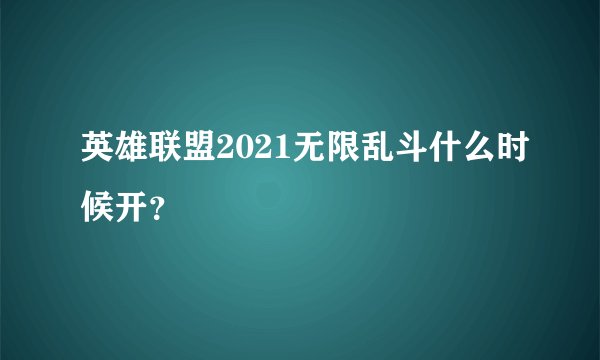 英雄联盟2021无限乱斗什么时候开？