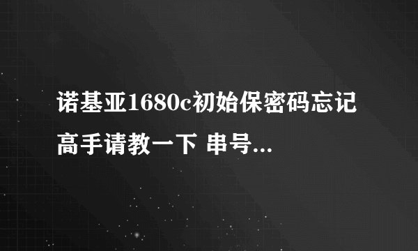 诺基亚1680c初始保密码忘记 高手请教一下 串号358025030694678