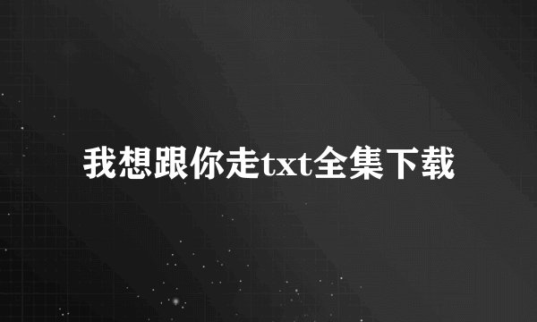 我想跟你走txt全集下载