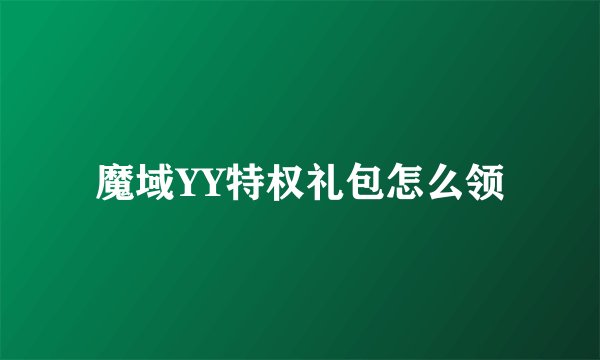 魔域YY特权礼包怎么领