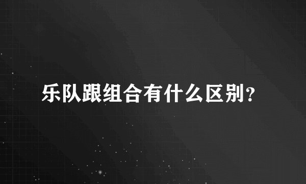 乐队跟组合有什么区别？