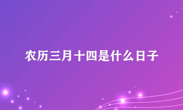 农历三月十四是什么日子