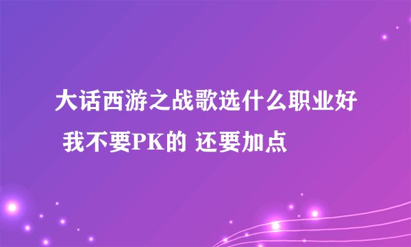 大话西游之战歌选什么职业好 我不要PK的 还要加点