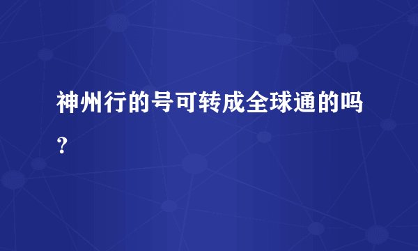 神州行的号可转成全球通的吗？