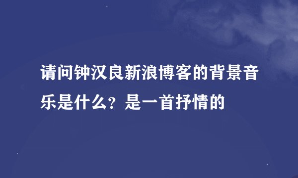 请问钟汉良新浪博客的背景音乐是什么？是一首抒情的