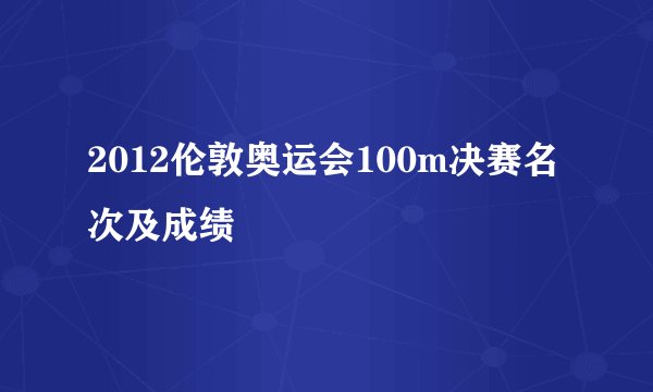 2012伦敦奥运会100m决赛名次及成绩