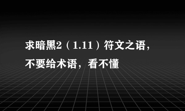 求暗黑2（1.11）符文之语，不要给术语，看不懂