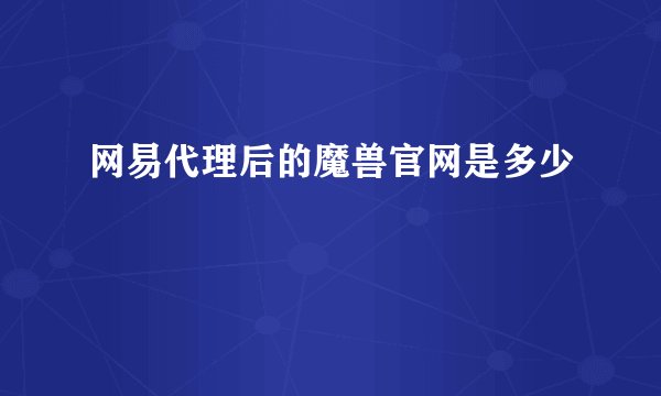 网易代理后的魔兽官网是多少