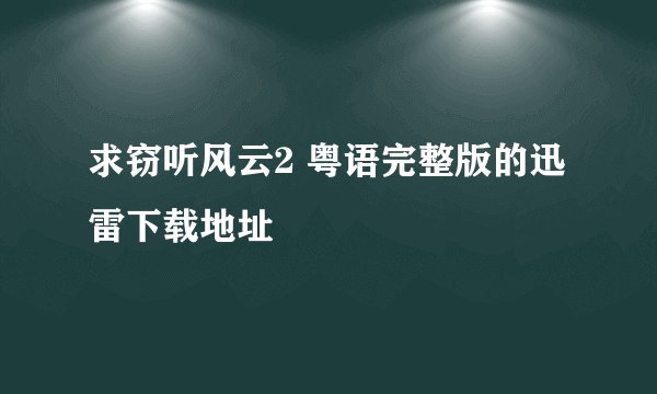 求窃听风云2 粤语完整版的迅雷下载地址