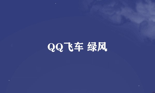 QQ飞车 绿风