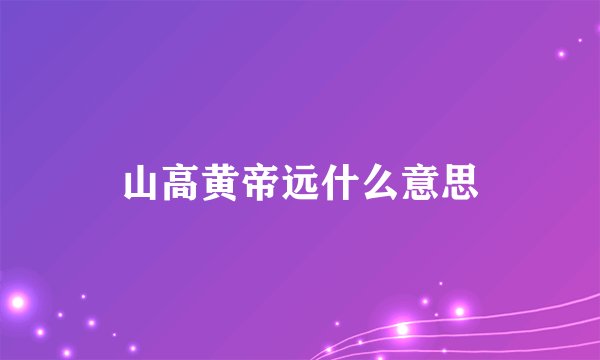 山高黄帝远什么意思