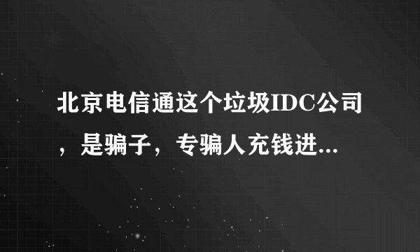 北京电信通这个垃圾IDC公司，是骗子，专骗人充钱进去分销，大家小心。