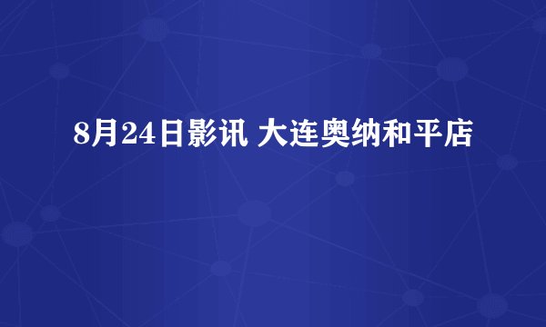 8月24日影讯 大连奥纳和平店