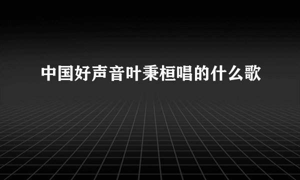 中国好声音叶秉桓唱的什么歌
