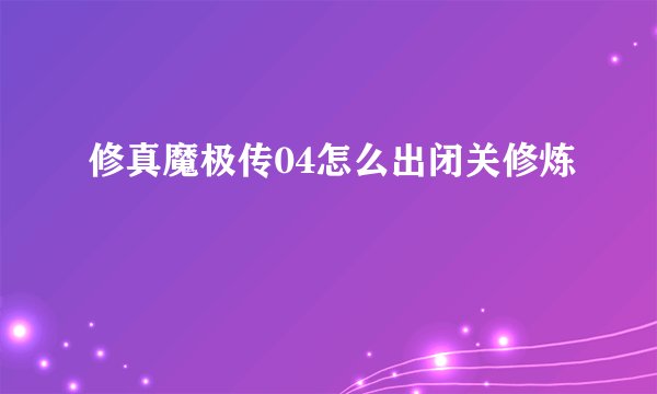 修真魔极传04怎么出闭关修炼
