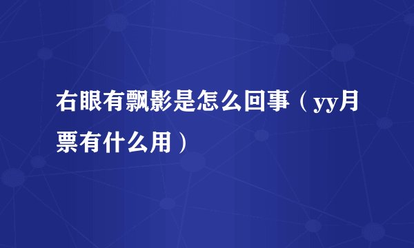 右眼有飘影是怎么回事（yy月票有什么用）