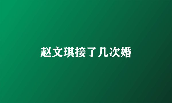 赵文琪接了几次婚